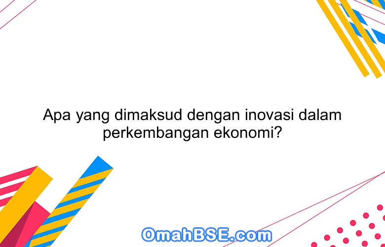 Apa yang dimaksud dengan inovasi dalam perkembangan ekonomi?