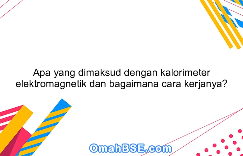 Apa yang dimaksud dengan kalorimeter elektromagnetik dan bagaimana cara kerjanya?