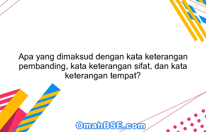 Apa yang dimaksud dengan kata keterangan pembanding, kata keterangan sifat, dan kata keterangan tempat?