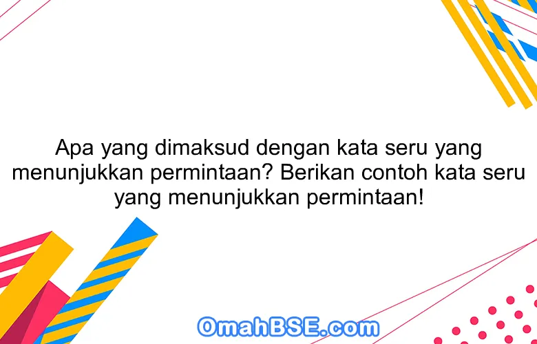 Apa yang dimaksud dengan kata seru yang menunjukkan permintaan? Berikan contoh kata seru yang menunjukkan permintaan!