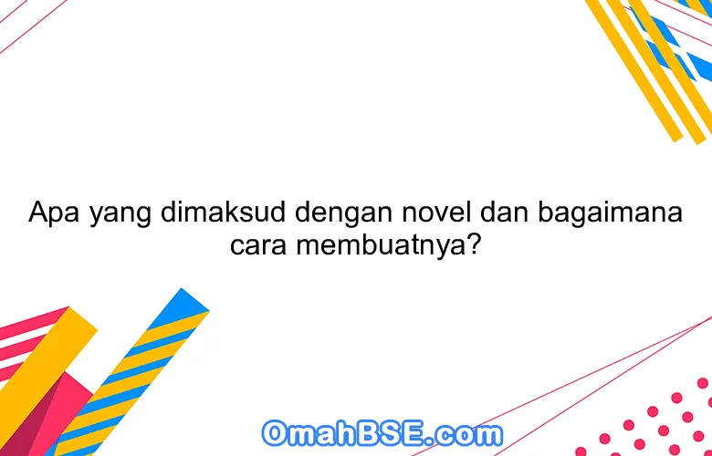 Apa yang dimaksud dengan novel dan bagaimana cara membuatnya?