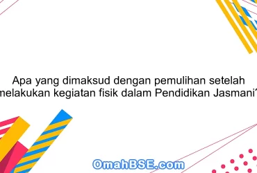 Apa yang dimaksud dengan pemulihan setelah melakukan kegiatan fisik dalam Pendidikan Jasmani?