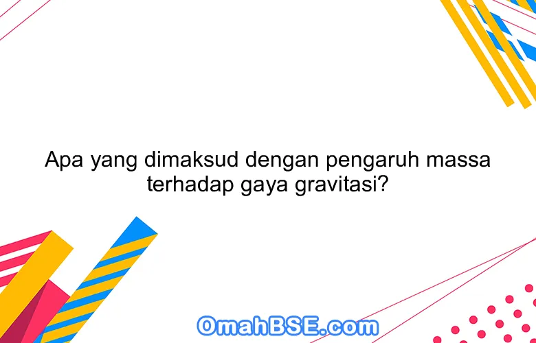 Apa yang dimaksud dengan pengaruh massa terhadap gaya gravitasi?