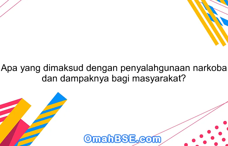 Apa yang dimaksud dengan penyalahgunaan narkoba dan dampaknya bagi masyarakat?