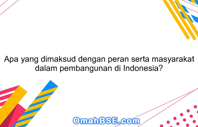 Apa yang dimaksud dengan peran serta masyarakat dalam pembangunan di Indonesia?