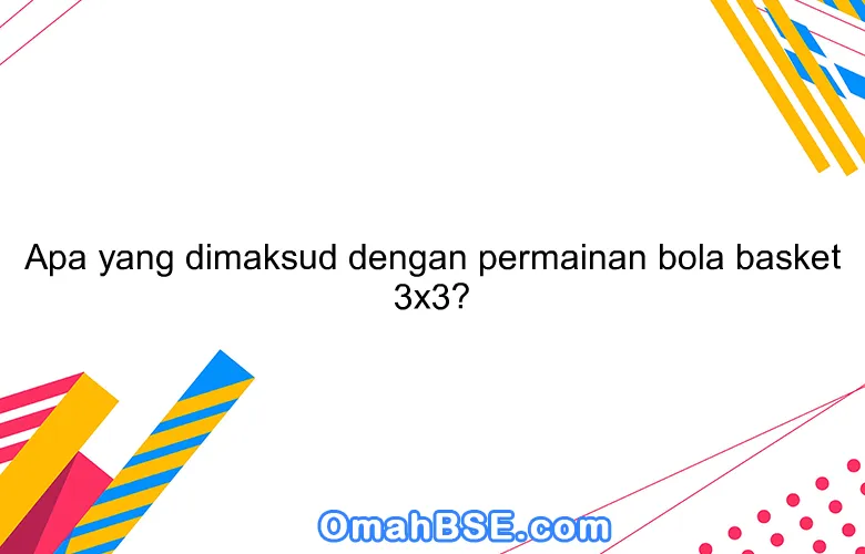 Apa yang dimaksud dengan permainan bola basket 3x3?