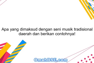 Apa yang dimaksud dengan seni musik tradisional daerah dan berikan contohnya!