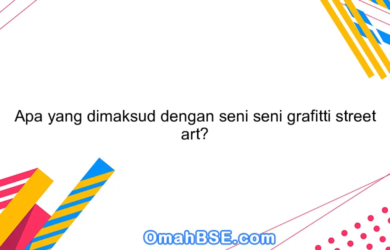 Apa yang dimaksud dengan seni seni grafitti street art?