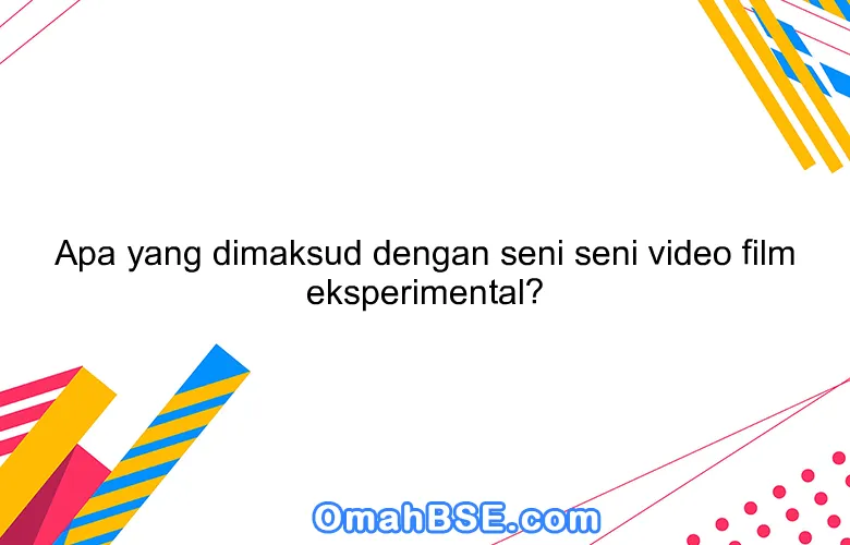 Apa yang dimaksud dengan seni seni video film eksperimental?