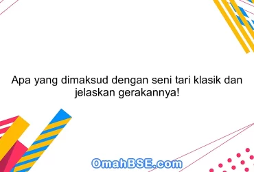 Apa yang dimaksud dengan seni tari klasik dan jelaskan gerakannya!