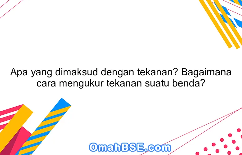 Apa yang dimaksud dengan tekanan? Bagaimana cara mengukur tekanan suatu benda?