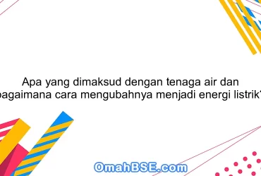 Apa yang dimaksud dengan tenaga air dan bagaimana cara mengubahnya menjadi energi listrik?