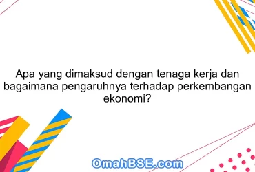 Apa yang dimaksud dengan tenaga kerja dan bagaimana pengaruhnya terhadap perkembangan ekonomi?