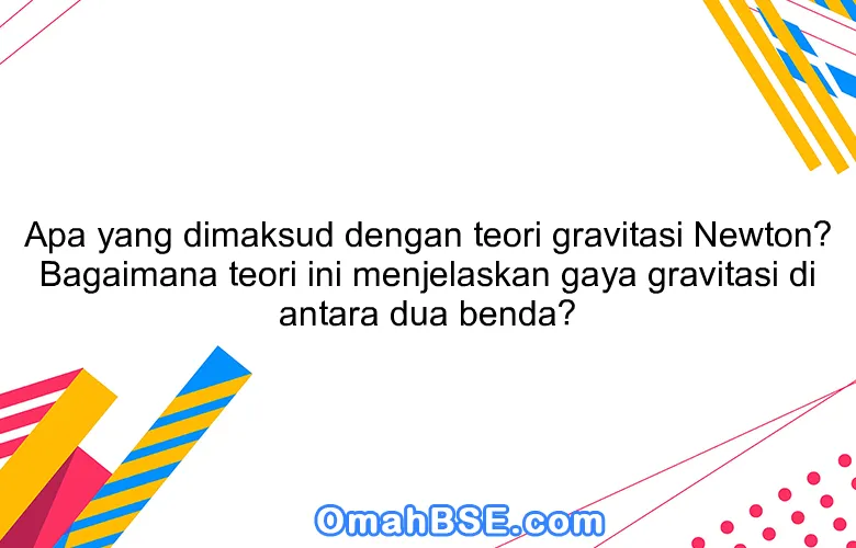 Apa yang dimaksud dengan teori gravitasi Newton? Bagaimana teori ini menjelaskan gaya gravitasi di antara dua benda?