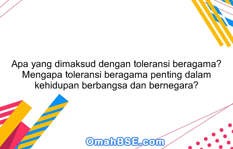 Apa yang dimaksud dengan toleransi beragama? Mengapa toleransi beragama penting dalam kehidupan berbangsa dan bernegara?