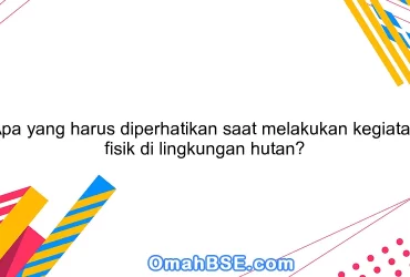 Apa yang harus diperhatikan saat melakukan kegiatan fisik di lingkungan hutan?