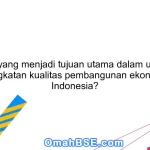 Apa yang menjadi tujuan utama dalam upaya peningkatan kualitas pembangunan ekonomi di Indonesia?