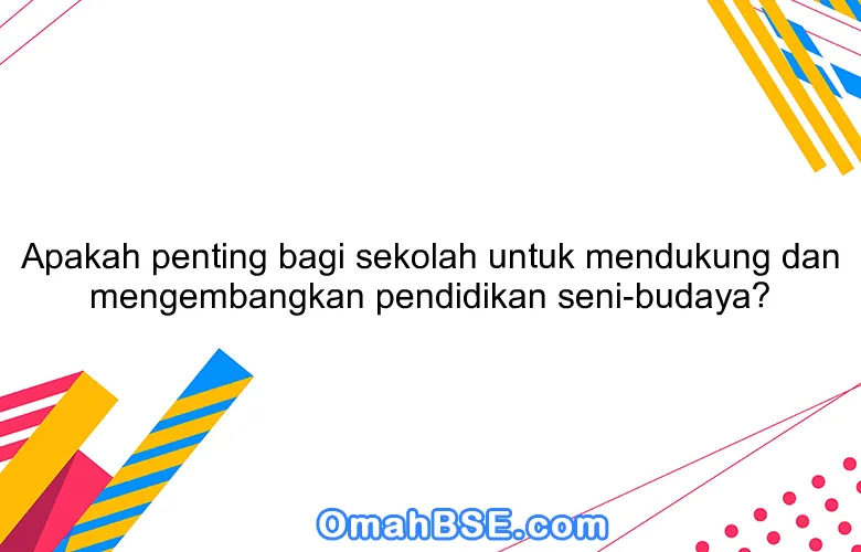 Apakah penting bagi sekolah untuk mendukung dan mengembangkan pendidikan seni-budaya?