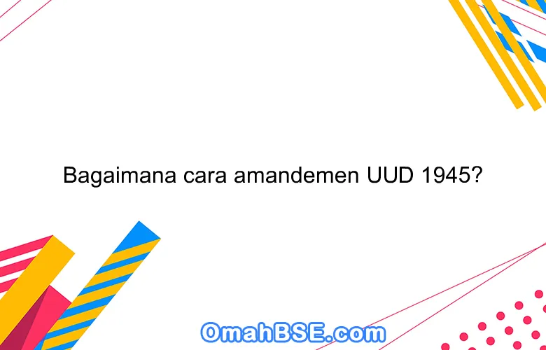 Bagaimana cara amandemen UUD 1945?