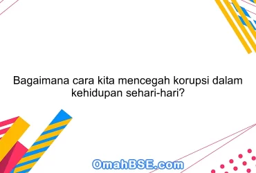 Bagaimana cara kita mencegah korupsi dalam kehidupan sehari-hari?