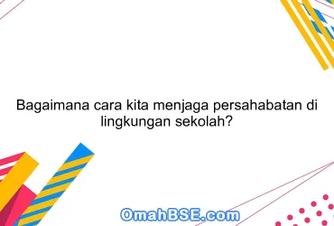 Bagaimana cara kita menjaga persahabatan di lingkungan sekolah?