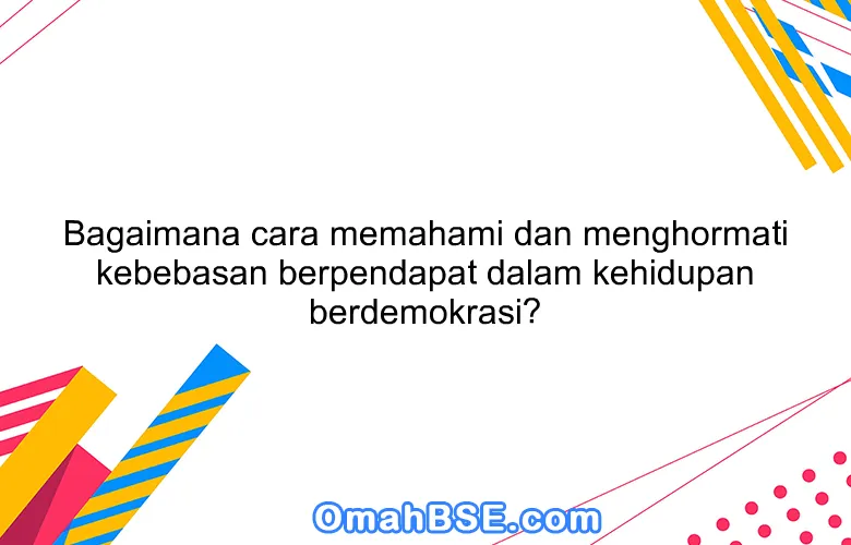 Bagaimana cara memahami dan menghormati kebebasan berpendapat dalam kehidupan berdemokrasi?