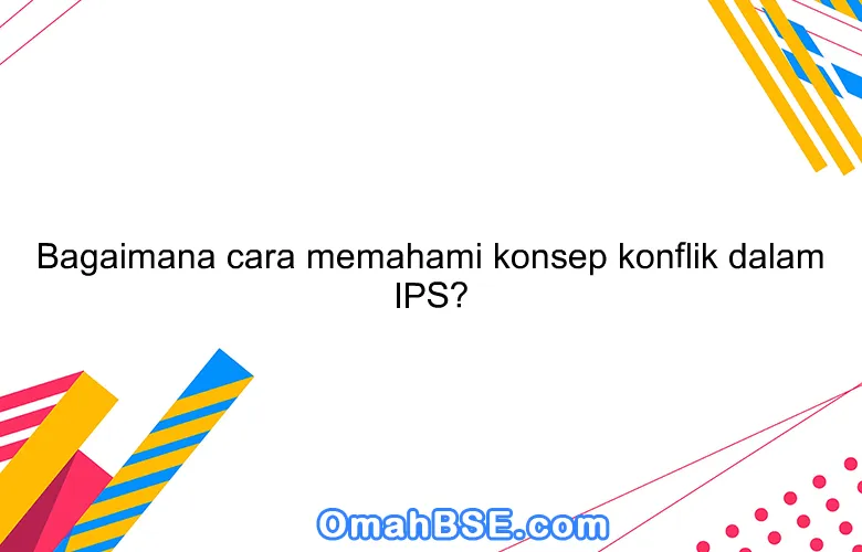 Bagaimana cara memahami konsep konflik dalam IPS?