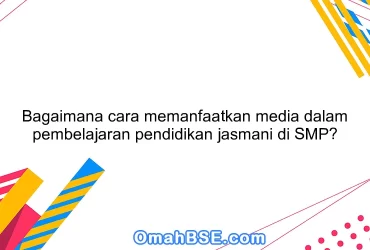 Bagaimana cara memanfaatkan media dalam pembelajaran pendidikan jasmani di SMP?