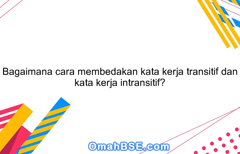 Bagaimana cara membedakan kata kerja transitif dan kata kerja intransitif?