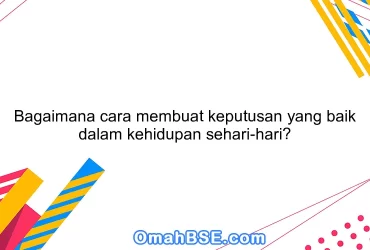 Bagaimana cara membuat keputusan yang baik dalam kehidupan sehari-hari?