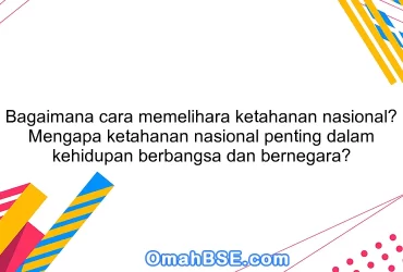 Bagaimana cara memelihara ketahanan nasional? Mengapa ketahanan nasional penting dalam kehidupan berbangsa dan bernegara?