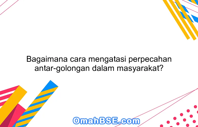 Bagaimana cara mengatasi perpecahan antar-golongan dalam masyarakat?