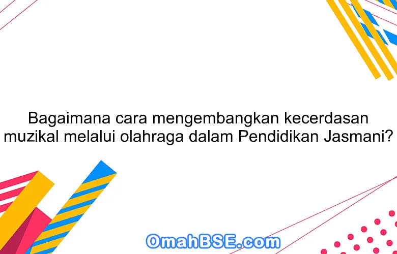 Bagaimana cara mengembangkan kecerdasan muzikal melalui olahraga dalam Pendidikan Jasmani?