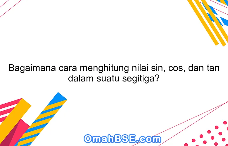 Bagaimana cara menghitung nilai sin, cos, dan tan dalam suatu segitiga?