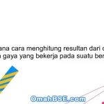 Bagaimana cara menghitung resultan dari dua atau lebih gaya yang bekerja pada suatu benda?