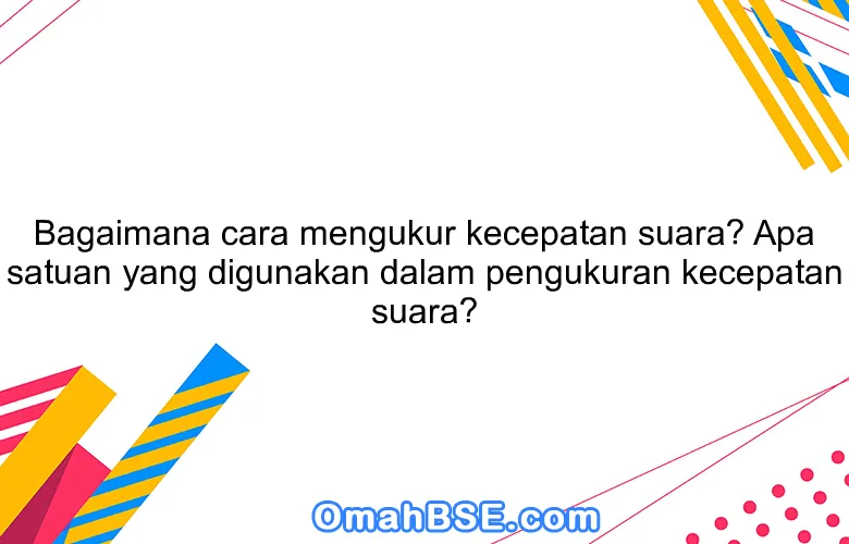 Bagaimana cara mengukur kecepatan suara? Apa satuan yang digunakan dalam pengukuran kecepatan suara?