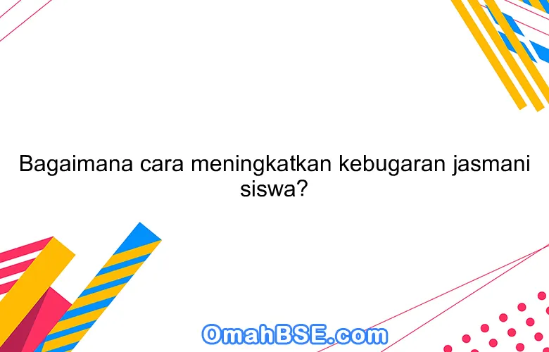 Bagaimana cara meningkatkan kebugaran jasmani siswa?