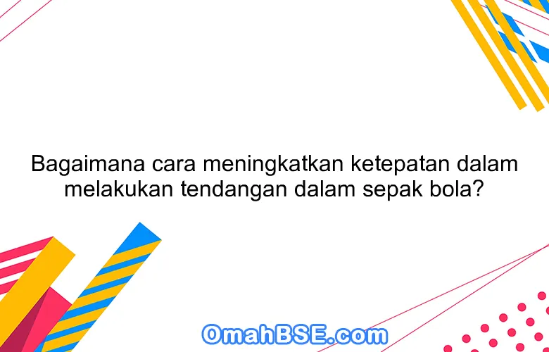 Bagaimana cara meningkatkan ketepatan dalam melakukan tendangan dalam sepak bola?