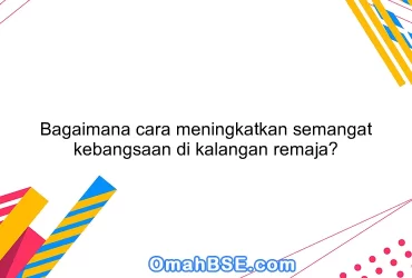 Bagaimana cara meningkatkan semangat kebangsaan di kalangan remaja?