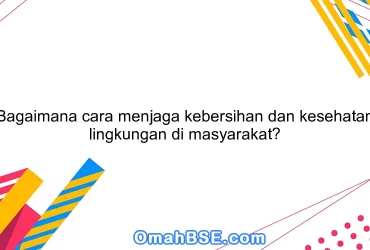 Bagaimana cara menjaga kebersihan dan kesehatan lingkungan di masyarakat?