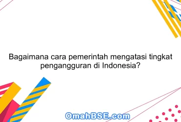 Bagaimana cara pemerintah mengatasi tingkat pengangguran di Indonesia?