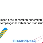 Bagaimana hasil penemuan-penemuan ilmiah mempengaruhi kehidupan manusia?