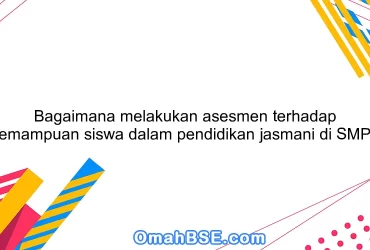 Bagaimana melakukan asesmen terhadap kemampuan siswa dalam pendidikan jasmani di SMP?