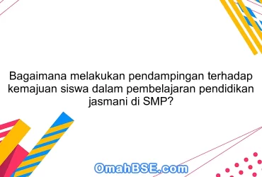 Bagaimana melakukan pendampingan terhadap kemajuan siswa dalam pembelajaran pendidikan jasmani di SMP?