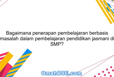 Bagaimana penerapan pembelajaran berbasis masalah dalam pembelajaran pendidikan jasmani di SMP?