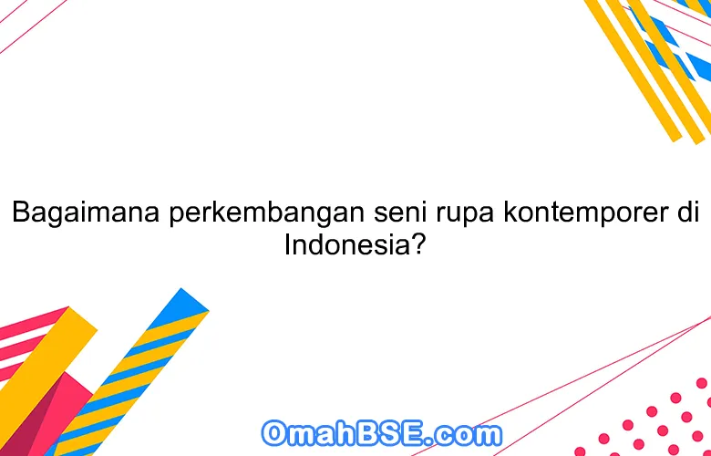 Bagaimana perkembangan seni rupa kontemporer di Indonesia?