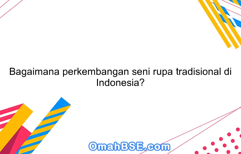 Bagaimana perkembangan seni rupa tradisional di Indonesia?