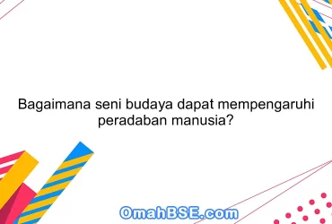 Bagaimana seni budaya dapat mempengaruhi peradaban manusia?