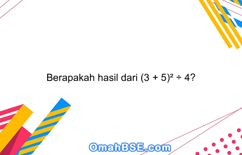 Berapakah hasil dari (3 + 5)² ÷ 4?