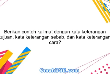 Berikan contoh kalimat dengan kata keterangan tujuan, kata keterangan sebab, dan kata keterangan cara?